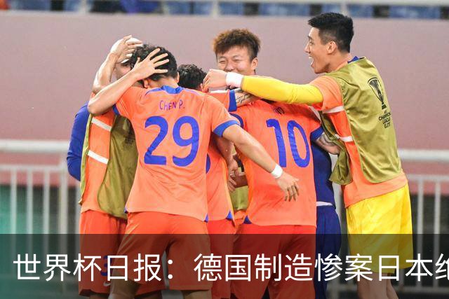 世界杯日报：德国制造惨案日本绝平荷兰 马宁首轮无缘出场