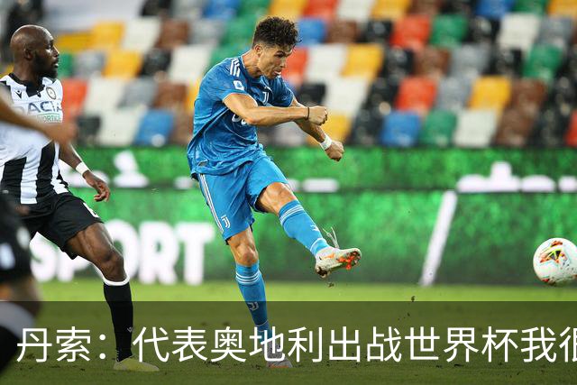 丹索：代表奥地利出战世界杯我很兴奋 朗尼克带来明确的足球哲学