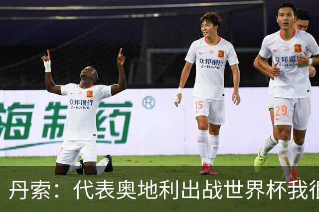 丹索：代表奥地利出战世界杯我很兴奋 朗尼克带来明确的足球哲学